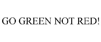 GO GREEN NOT RED!