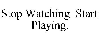 STOP WATCHING. START PLAYING.