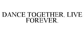 DANCE TOGETHER. LIVE FOREVER.