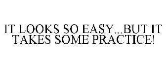 IT LOOKS SO EASY...BUT IT TAKES SOME PRACTICE!