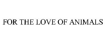 FOR THE LOVE OF ANIMALS