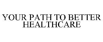 YOUR PATH TO BETTER HEALTHCARE