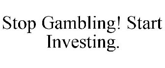 STOP GAMBLING! START INVESTING.