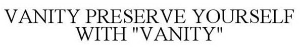 VANITY PRESERVE YOURSELF WITH 