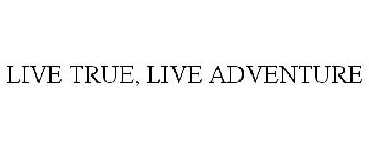 LIVE TRUE, LIVE ADVENTURE