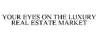 YOUR EYES ON THE LUXURY REAL ESTATE MARKET