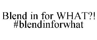 BLEND IN FOR WHAT?! #BLENDINFORWHAT