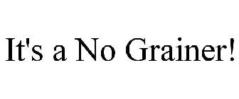 IT'S A NO GRAINER!