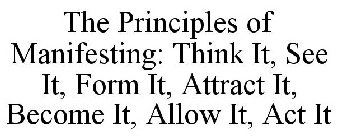 THE PRINCIPLES OF MANIFESTING: THINK IT, SEE IT, FORM IT, ATTRACT IT, BECOME IT, ALLOW IT, ACT IT