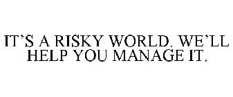 IT'S A RISKY WORLD. WE'LL HELP YOU MANAGE IT.