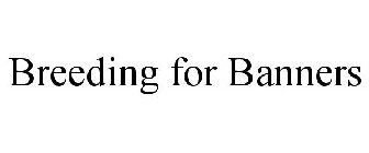 BREEDING FOR BANNERS