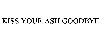 KISS YOUR ASH GOODBYE