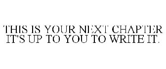 THIS IS YOUR NEXT CHAPTER IT'S UP TO YOU TO WRITE IT.