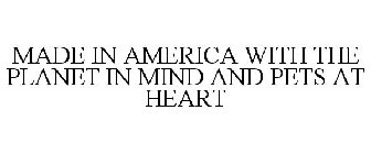 MADE IN AMERICA WITH THE PLANET IN MIND AND PETS AT HEART