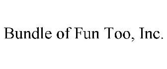 BUNDLE OF FUN TOO, INC.