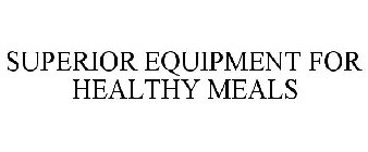 SUPERIOR EQUIPMENT FOR HEALTHY MEALS