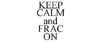 KEEP CALM AND FRAC ON