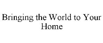 BRINGING THE WORLD TO YOUR HOME
