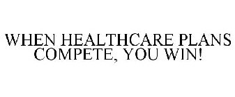 WHEN HEALTHCARE PLANS COMPETE, YOU WIN!