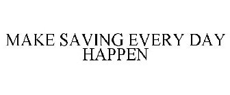 MAKE SAVING EVERY DAY HAPPEN