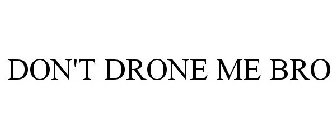 DON'T DRONE ME BRO