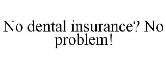 NO DENTAL INSURANCE? NO PROBLEM!