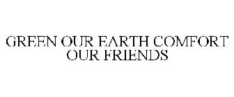 GREEN OUR EARTH COMFORT OUR FRIENDS