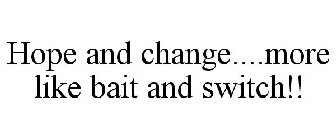 HOPE AND CHANGE....MORE LIKE BAIT AND SWITCH!!