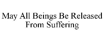 MAY ALL BEINGS BE RELEASED FROM SUFFERING