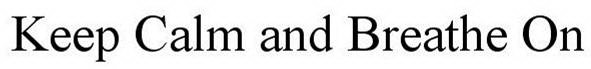 KEEP CALM AND BREATHE ON