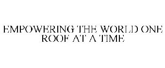 EMPOWERING THE WORLD ONE ROOF AT A TIME