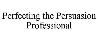 PERFECTING THE PERSUASION PROFESSIONAL