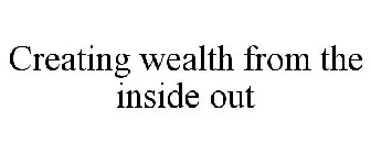 CREATING WEALTH FROM THE INSIDE OUT