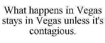 WHAT HAPPENS IN VEGAS STAYS IN VEGAS UNLESS IT'S CONTAGIOUS.