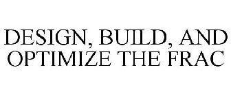 DESIGN, BUILD, AND OPTIMIZE THE FRAC