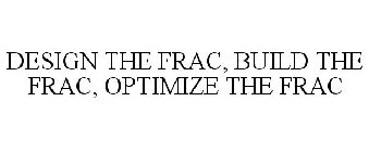 DESIGN THE FRAC, BUILD THE FRAC, OPTIMIZE THE FRAC