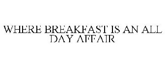 WHERE BREAKFAST IS AN ALL DAY AFFAIR