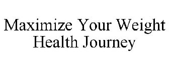 MAXIMIZE YOUR WEIGHT HEALTH JOURNEY