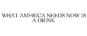 WHAT AMERICA NEEDS NOW IS A DRINK