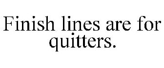 FINISH LINES ARE FOR QUITTERS.