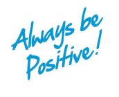 ALWAYS BE POSITIVE!