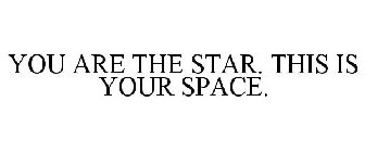 YOU ARE THE STAR. THIS IS YOUR SPACE.