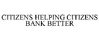 CITIZENS HELPING CITIZENS BANK BETTER