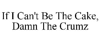 IF I CAN'T BE THE CAKE, DAMN THE CRUMZ