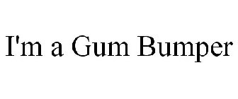 I'M A GUM BUMPER