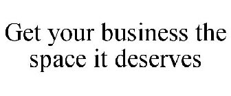 GET YOUR BUSINESS THE SPACE IT DESERVES