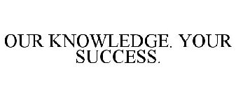 OUR KNOWLEDGE. YOUR SUCCESS.