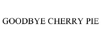 GOODBYE CHERRY PIE