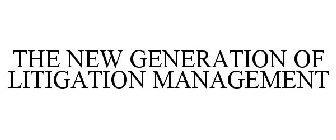 THE NEW GENERATION OF LITIGATION MANAGEMENT