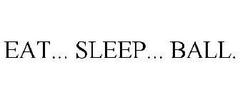 EAT... SLEEP... BALL.